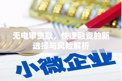 三原无电审贷款，快速融资的新选择与风险解析