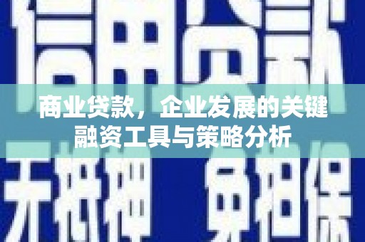 三原商业贷款，企业发展的关键融资工具与策略分析