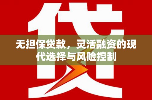 三原无担保贷款，灵活融资的现代选择与风险控制