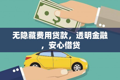 三原无隐藏费用贷款，透明金融，安心借贷