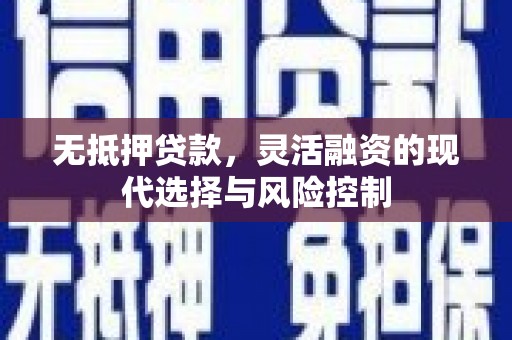 三原无抵押贷款，灵活融资的现代选择与风险控制