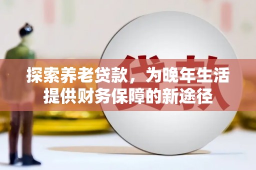 三原探索养老贷款，为晚年生活提供财务保障的新途径