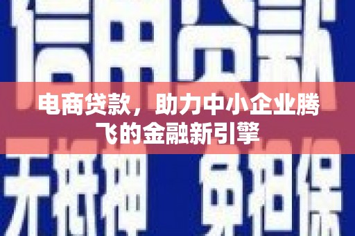 三原电商贷款，助力中小企业腾飞的金融新引擎
