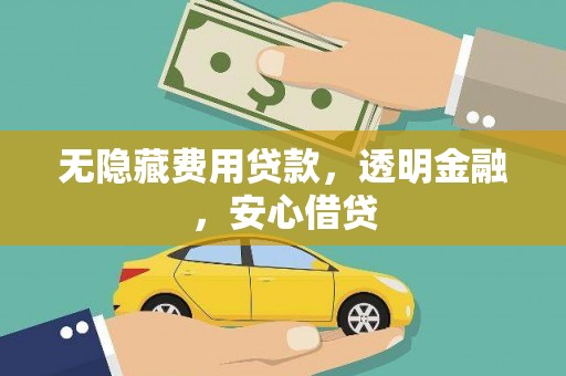 三原无隐藏费用贷款，透明金融，安心借贷