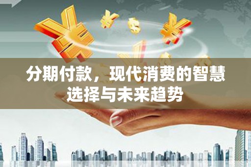 三原分期付款，现代消费的智慧选择与未来趋势