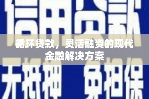 三原循环贷款，灵活融资的现代金融解决方案