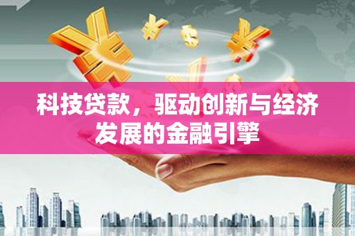 三原科技贷款，驱动创新与经济发展的金融引擎
