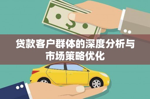 三原贷款客户群体的深度分析与市场策略优化