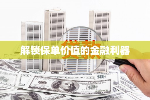 三原解锁保单价值的金融利器