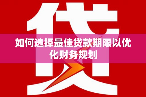 三原如何选择最佳贷款期限以优化财务规划