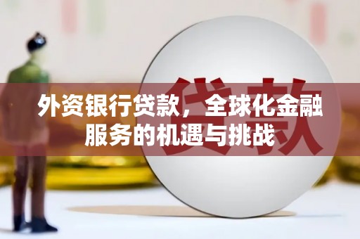 三原外资银行贷款，全球化金融服务的机遇与挑战