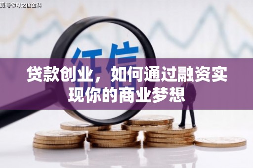 三原贷款创业，如何通过融资实现你的商业梦想