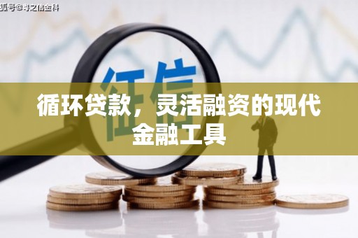 三原循环贷款，灵活融资的现代金融工具