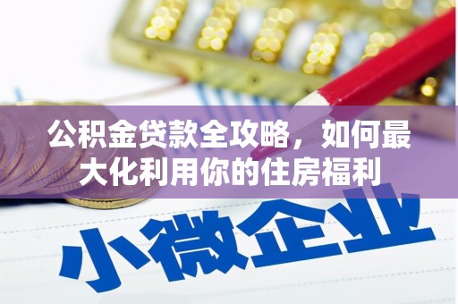 三原公积金贷款全攻略，如何最大化利用你的住房福利