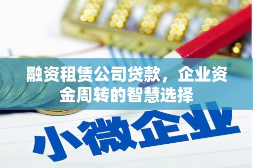 三原融资租赁公司贷款，企业资金周转的智慧选择
