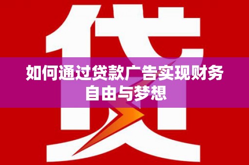 三原如何通过贷款广告实现财务自由与梦想