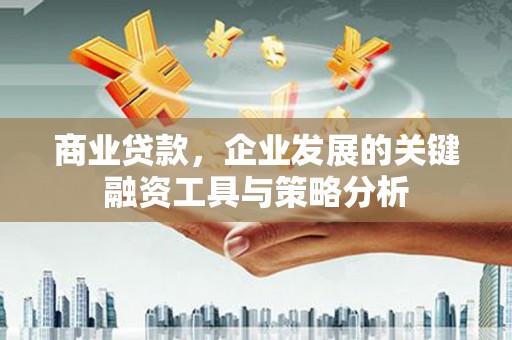 三原商业贷款，企业发展的关键融资工具与策略分析