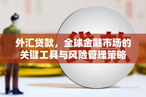 三原外汇贷款，全球金融市场的关键工具与风险管理策略