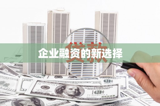 三原企业融资的新选择