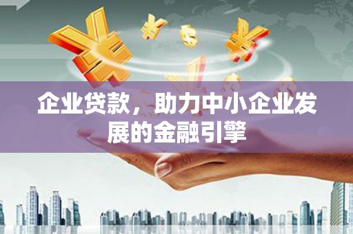 三原企业贷款，助力中小企业发展的金融引擎