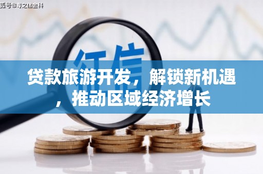 三原贷款旅游开发，解锁新机遇，推动区域经济增长