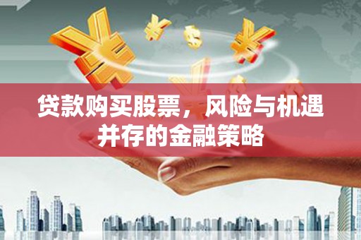 三原贷款购买股票，风险与机遇并存的金融策略