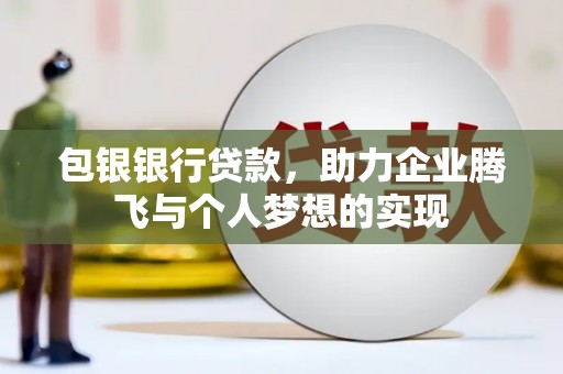 三原包银银行贷款，助力企业腾飞与个人梦想的实现