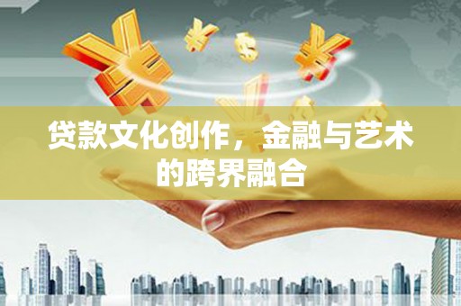 三原贷款文化创作，金融与艺术的跨界融合