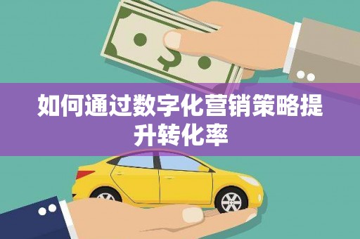 三原如何通过数字化营销策略提升转化率