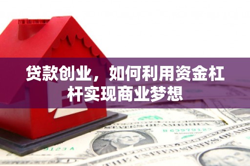 三原贷款创业，如何利用资金杠杆实现商业梦想