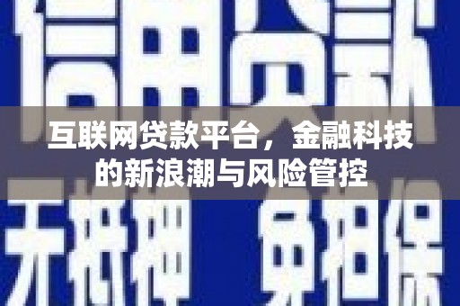 三原互联网贷款平台，金融科技的新浪潮与风险管控