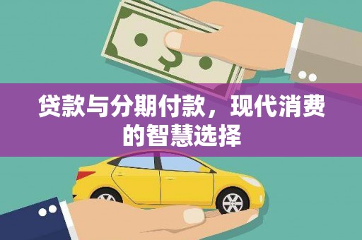 三原贷款与分期付款，现代消费的智慧选择