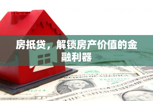 三原房抵贷，解锁房产价值的金融利器