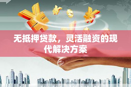 三原无抵押贷款，灵活融资的现代解决方案