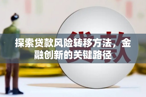 三原探索贷款风险转移方法，金融创新的关键路径
