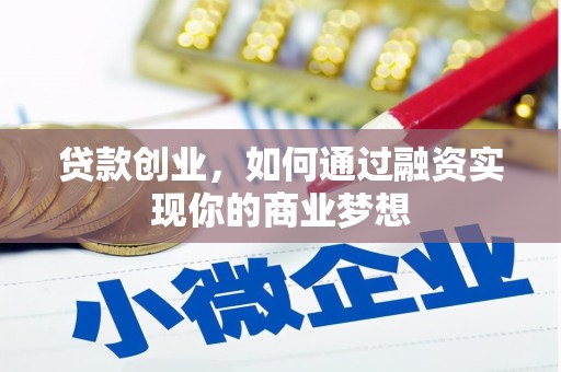三原贷款创业，如何通过融资实现你的商业梦想