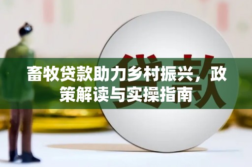 三原畜牧贷款助力乡村振兴，政策解读与实操指南
