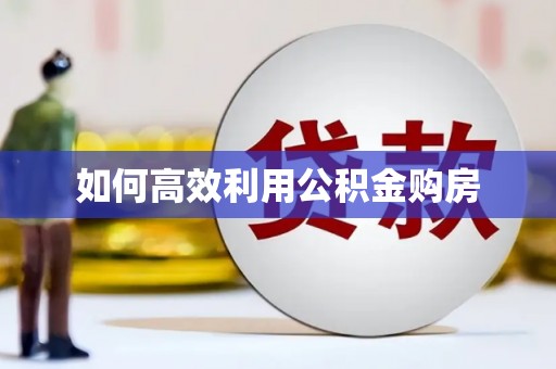 三原如何高效利用公积金购房
