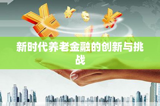 三原新时代养老金融的创新与挑战