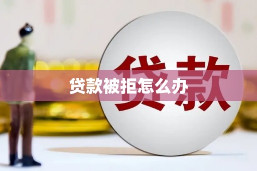 三原贷款被拒怎么办